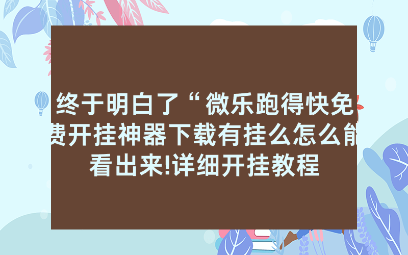 终于明白了“微乐跑得快免费开挂神器下载有挂么怎么能看出来!详细开挂教程