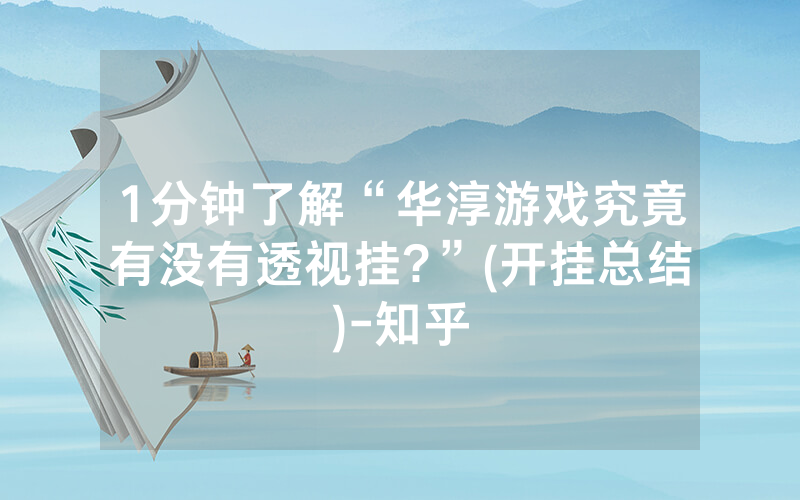 1分钟了解“华淳游戏究竟有没有透视挂?”(开挂总结)-知乎