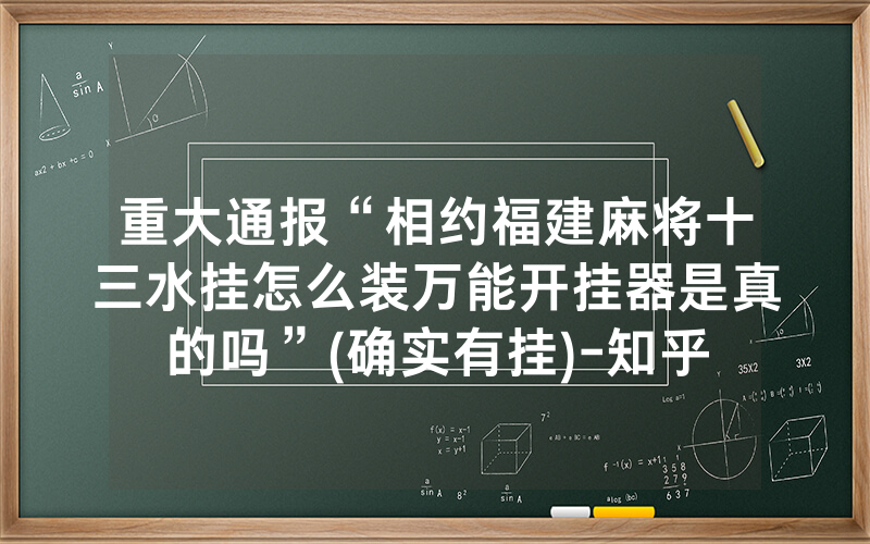 重大通报“相约福建麻将十三水挂怎么装万能开挂器是真的吗”(确实有挂)-知乎