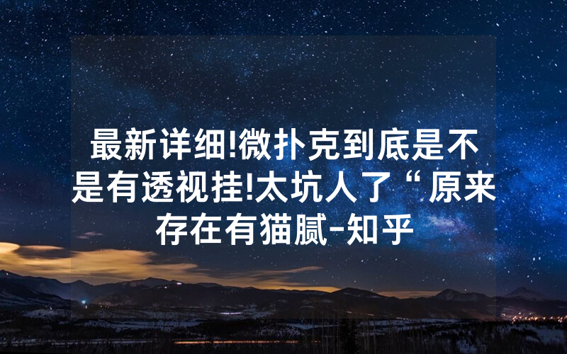 最新详细!微扑克到底是不是有透视挂!太坑人了“原来存在有猫腻-知乎