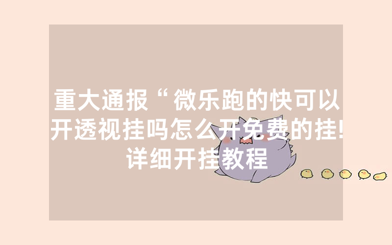 重大通报“微乐跑的快可以开透视挂吗怎么开免费的挂!详细开挂教程