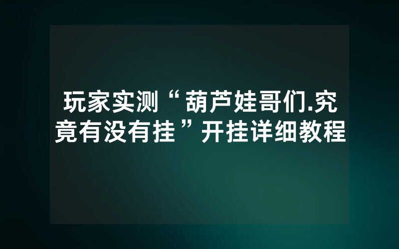 玩家实测“葫芦娃哥们.究竟有没有挂”开挂详细教程