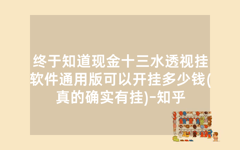 终于知道现金十三水透视挂软件通用版可以开挂多少钱(真的确实有挂)-知乎
