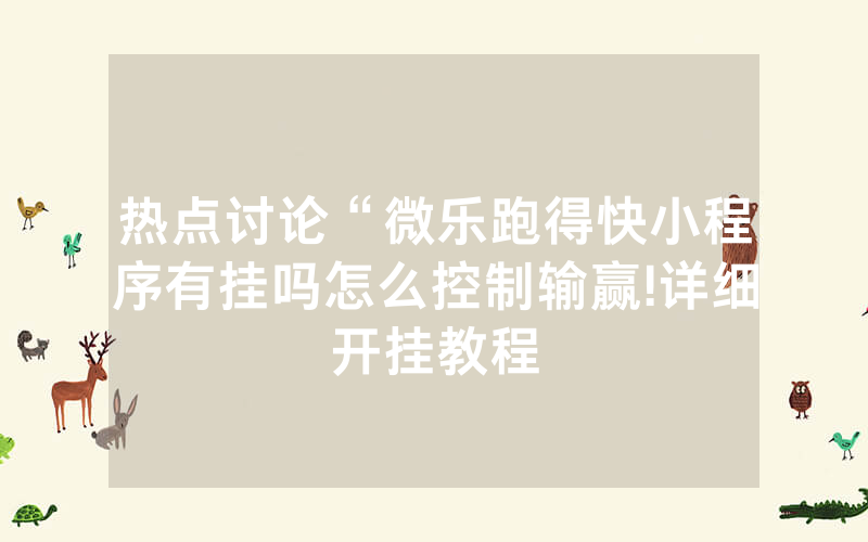 热点讨论“微乐跑得快小程序有挂吗怎么控制输赢!详细开挂教程