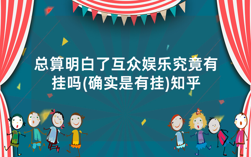 总算明白了互众娱乐究竟有挂吗(确实是有挂)知乎