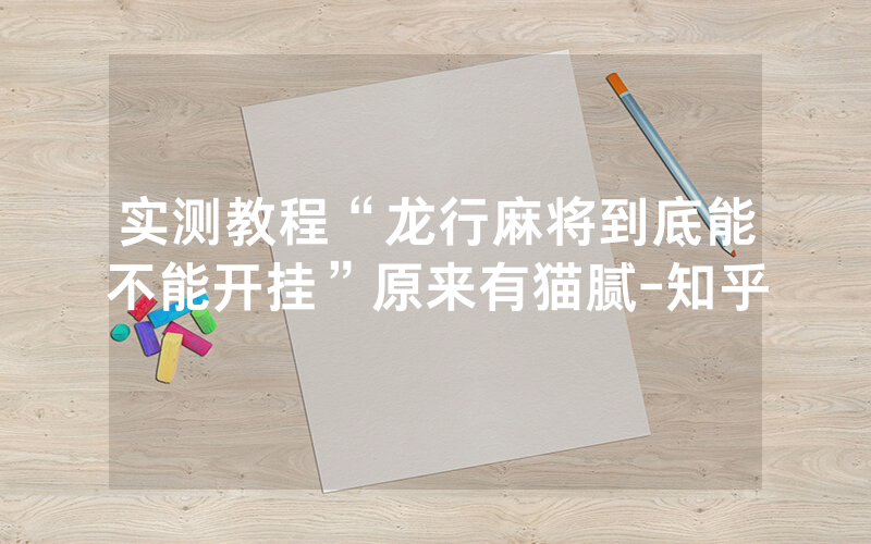 实测教程“龙行麻将到底能不能开挂”原来有猫腻-知乎