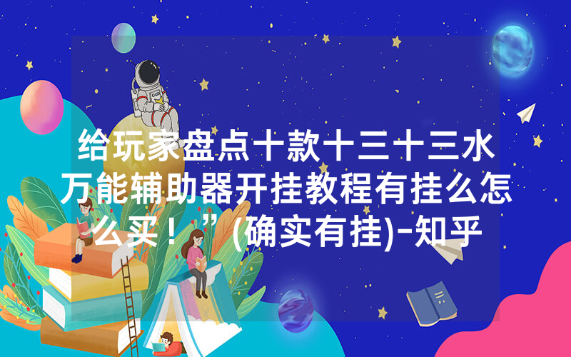 给玩家盘点十款十三十三水万能辅助器开挂教程有挂么怎么买！”(确实有挂)-知乎