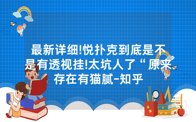 最新详细!悦扑克到底是不是有透视挂!太坑人了“原来存在有猫腻-知乎