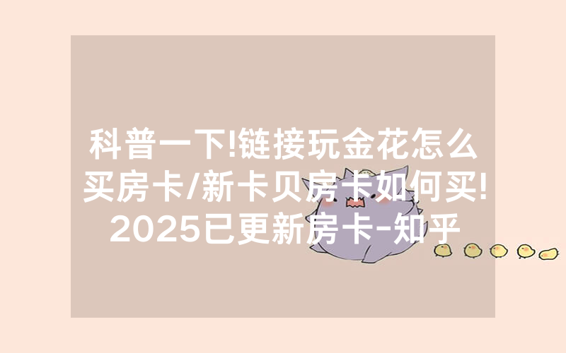 科普一下!链接玩金花怎么买房卡/新卡贝房卡如何买!2025已更新房卡-知乎