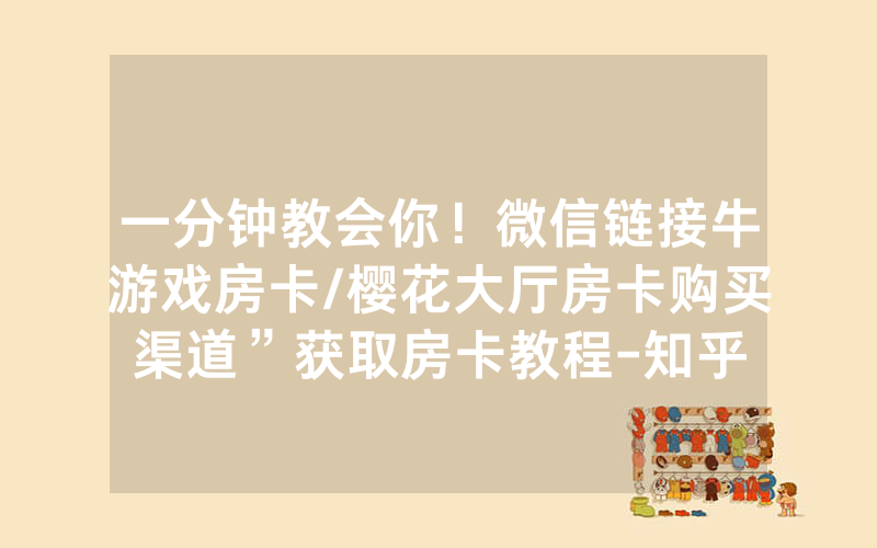 一分钟教会你！微信链接牛游戏房卡/樱花大厅房卡购买渠道”获取房卡教程-知乎