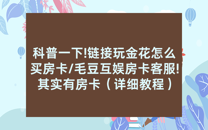 科普一下!链接玩金花怎么买房卡/毛豆互娱房卡客服!其实有房卡（详细教程）