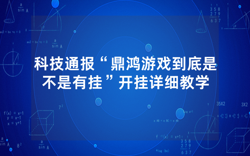 科技通报“鼎鸿游戏到底是不是有挂”开挂详细教学