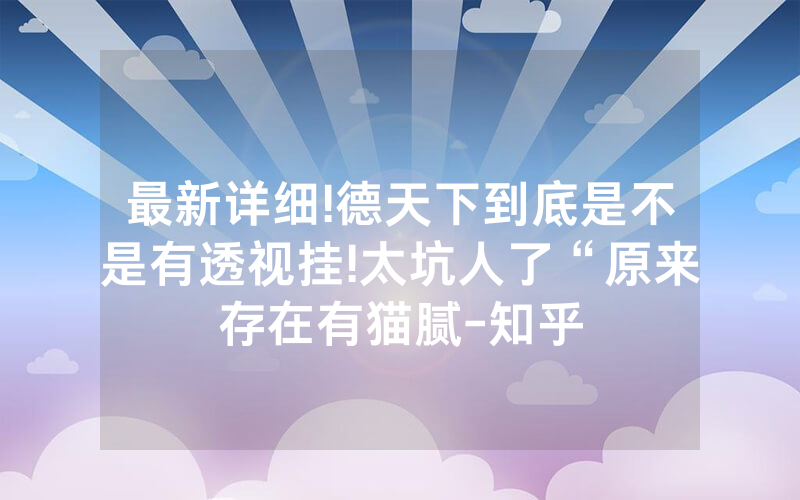 最新详细!德天下到底是不是有透视挂!太坑人了“原来存在有猫腻-知乎