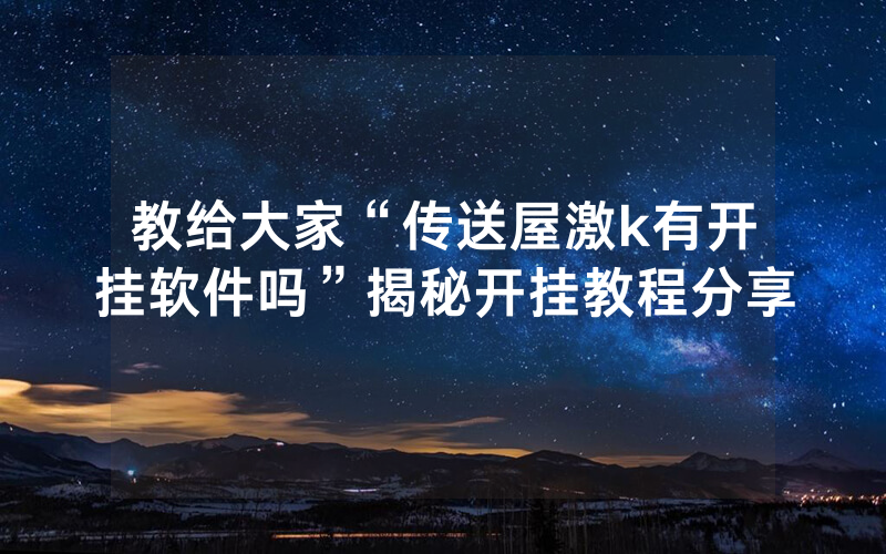 教给大家“传送屋激k有开挂软件吗”揭秘开挂教程分享