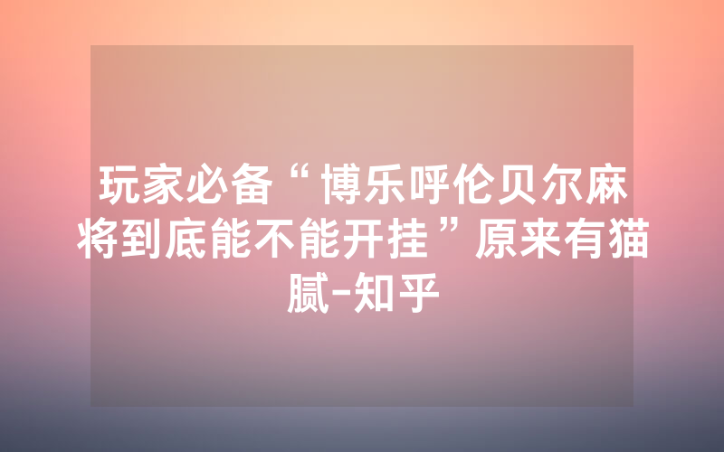 玩家必备“博乐呼伦贝尔麻将到底能不能开挂”原来有猫腻-知乎