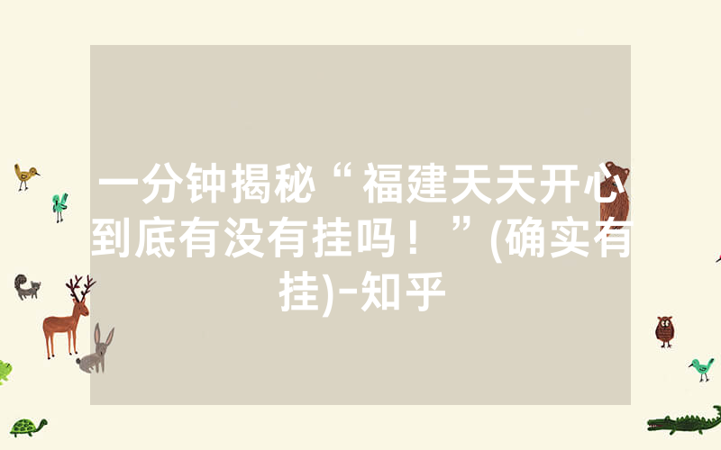 一分钟揭秘“福建天天开心到底有没有挂吗！”(确实有挂)-知乎