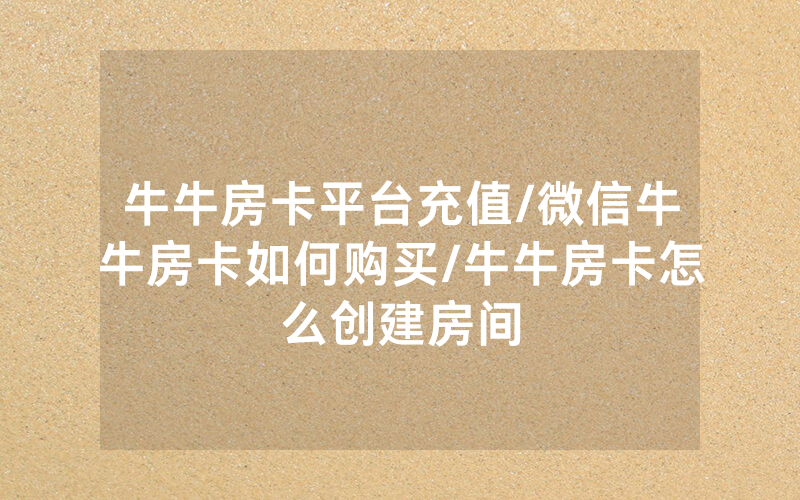 牛牛房卡平台充值/微信牛牛房卡如何购买/牛牛房卡怎么创建房间