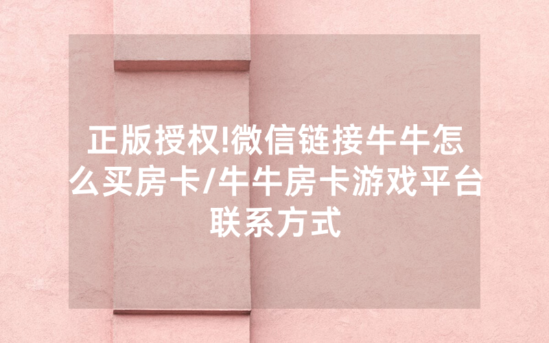 正版授权!微信链接牛牛怎么买房卡/牛牛房卡游戏平台联系方式