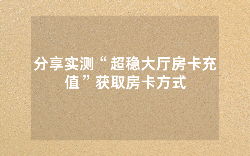 分享实测“超稳大厅房卡充值”获取房卡方式