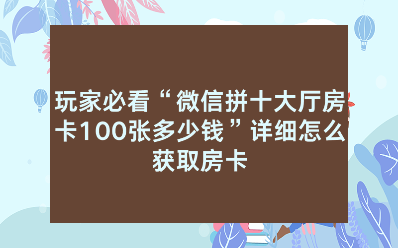 玩家必看“微信拼十大厅房卡100张多少钱”详细怎么获取房卡