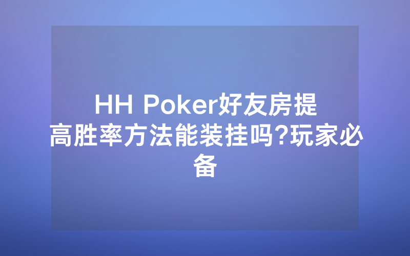 HH Poker好友房提高胜率方法能装挂吗?玩家必备