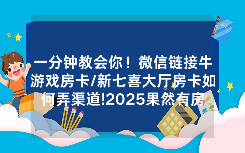 一分钟教会你！微信链接牛游戏房卡/新七喜大厅房卡如何弄渠道!2025果然有房卡教程