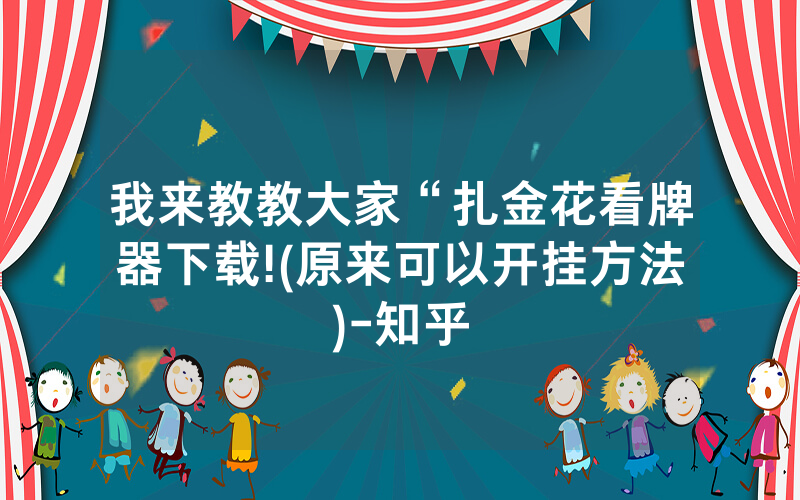 我来教教大家“扎金花看牌器下载!(原来可以开挂方法)-知乎