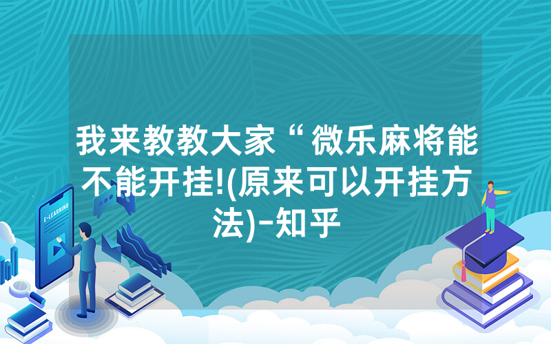 我来教教大家“微乐麻将能不能开挂!(原来可以开挂方法)-知乎