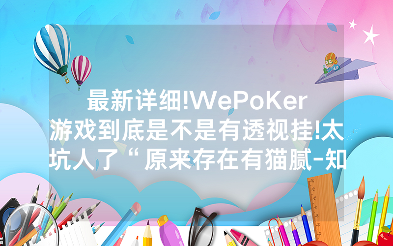 最新详细!WePoKer游戏到底是不是有透视挂!太坑人了“原来存在有猫腻-知乎