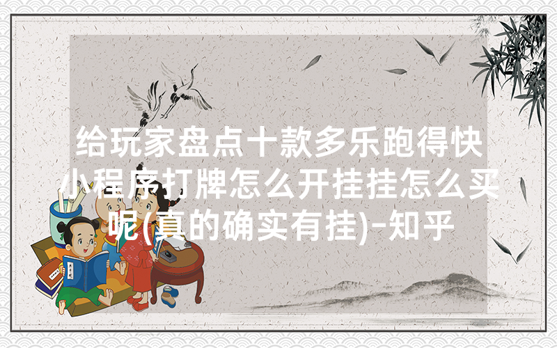 给玩家盘点十款多乐跑得快小程序打牌怎么开挂挂怎么买呢(真的确实有挂)-知乎