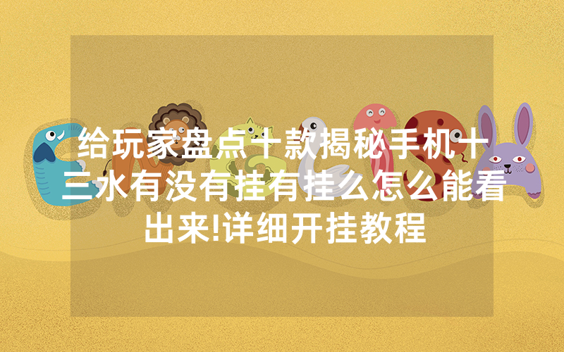 给玩家盘点十款揭秘手机十三水有没有挂有挂么怎么能看出来!详细开挂教程