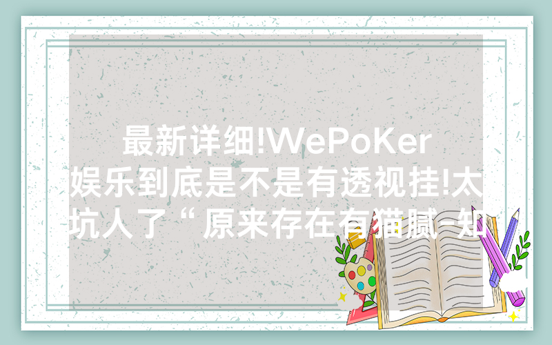 最新详细!WePoKer娱乐到底是不是有透视挂!太坑人了“原来存在有猫腻-知乎