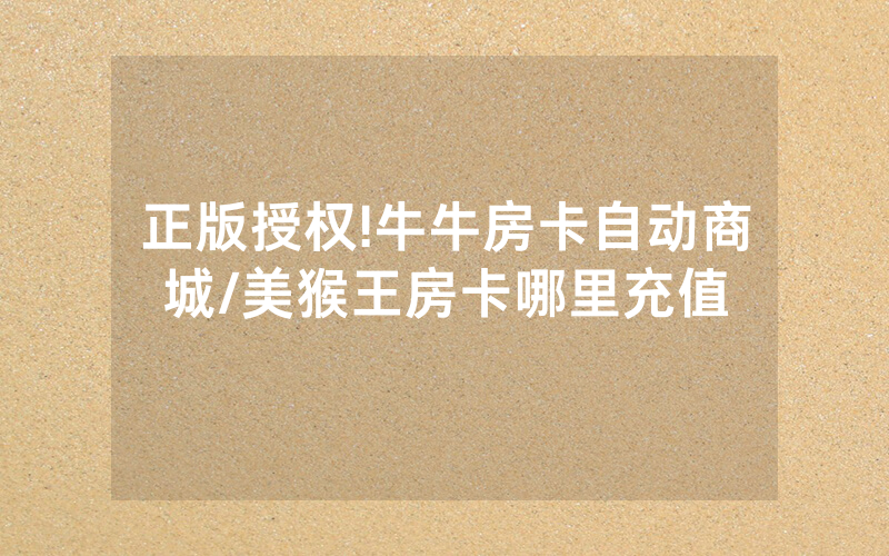 正版授权!牛牛房卡自动商城/美猴王房卡哪里充值