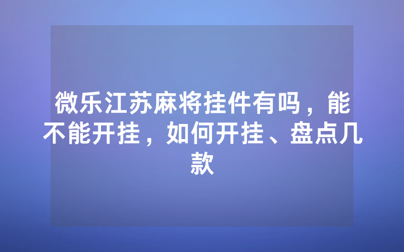 微乐江苏麻将挂件有吗，能不能开挂，如何开挂、盘点几款