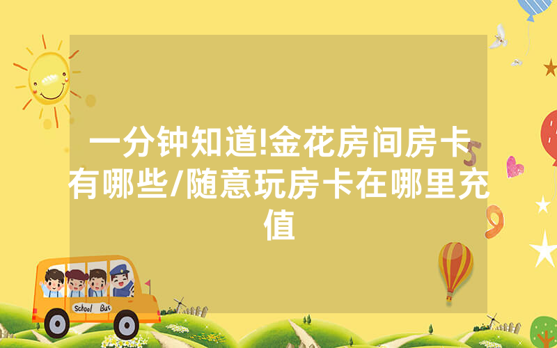 一分钟知道!金花房间房卡有哪些/随意玩房卡在哪里充值