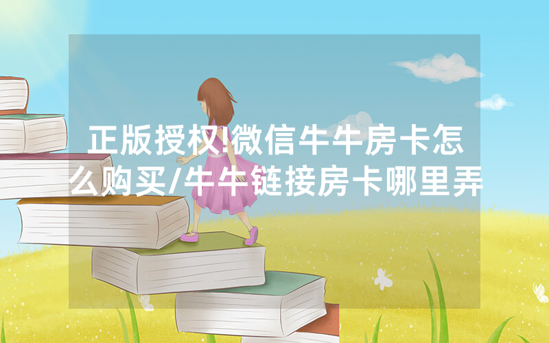 正版授权!微信牛牛房卡怎么购买/牛牛链接房卡哪里弄