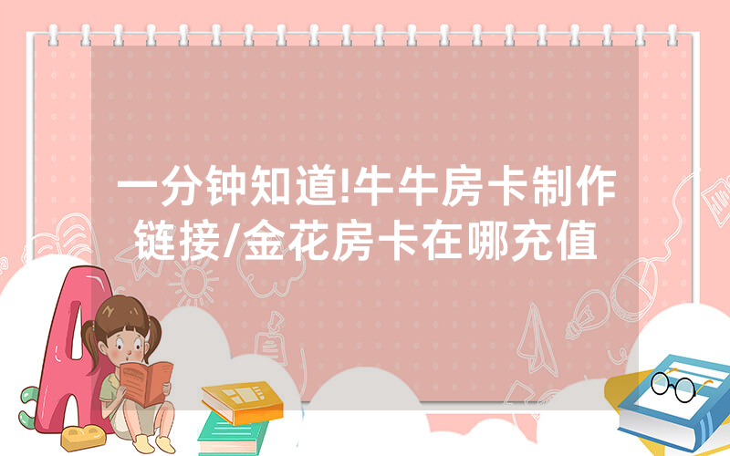 一分钟知道!牛牛房卡制作链接/金花房卡在哪充值