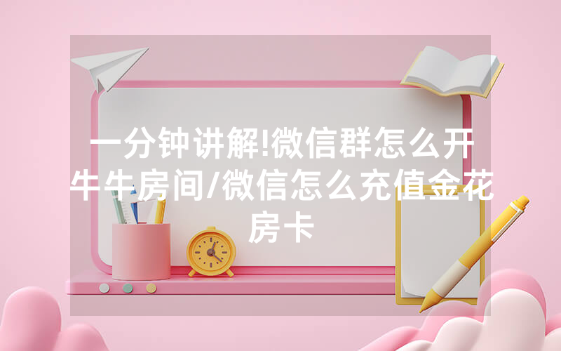 一分钟讲解!微信群怎么开牛牛房间/微信怎么充值金花房卡