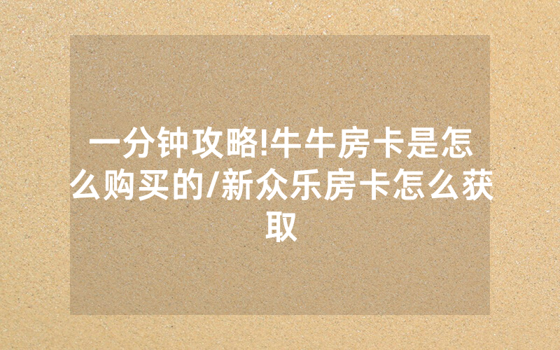 一分钟攻略!牛牛房卡是怎么购买的/新众乐房卡怎么获取