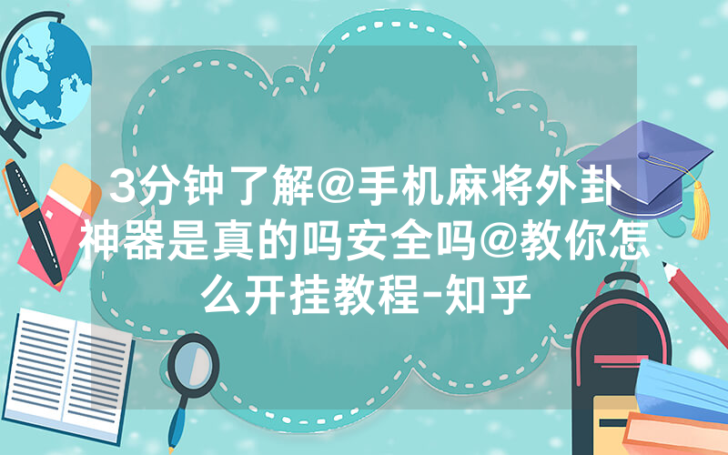3分钟了解@手机麻将外卦神器是真的吗安全吗@教你怎么开挂教程-知乎