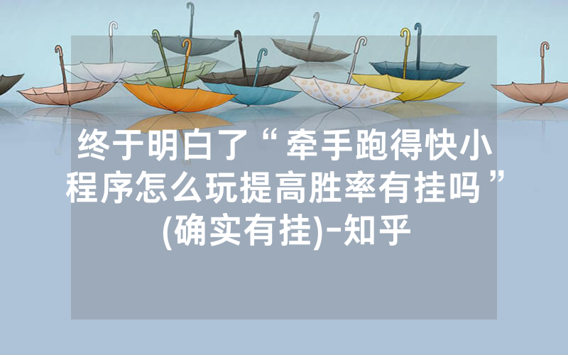 终于明白了“牵手跑得快小程序怎么玩提高胜率有挂吗”(确实有挂)-知乎
