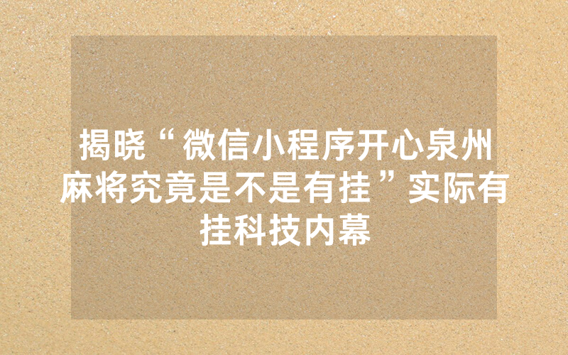 揭晓“微信小程序开心泉州麻将究竟是不是有挂”实际有挂科技内幕