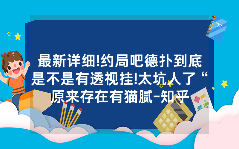 最新详细!约局吧德扑到底是不是有透视挂!太坑人了“原来存在有猫腻-知乎