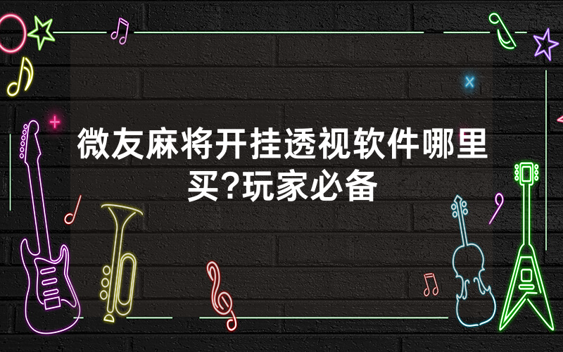 微友麻将开挂透视软件哪里买?玩家必备