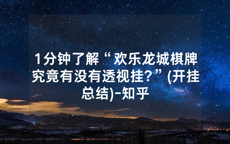 1分钟了解“欢乐龙城棋牌究竟有没有透视挂?”(开挂总结)-知乎