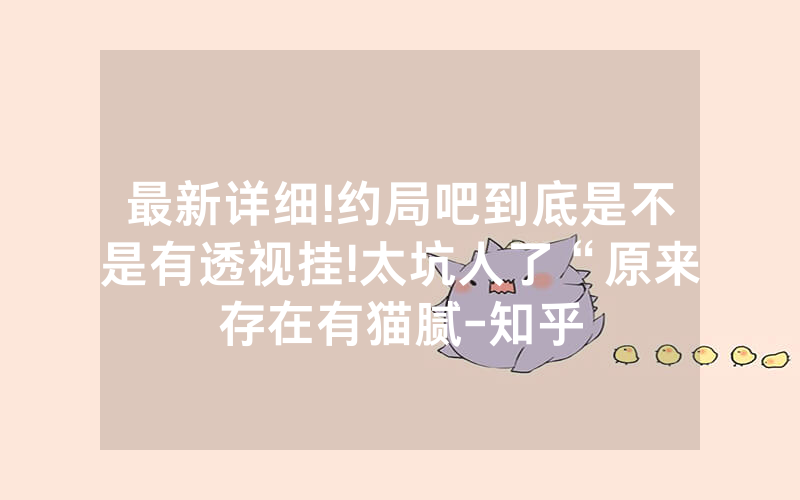 最新详细!约局吧到底是不是有透视挂!太坑人了“原来存在有猫腻-知乎