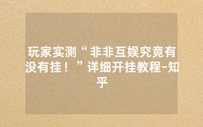 玩家实测“非非互娱究竟有没有挂！”详细开挂教程-知乎