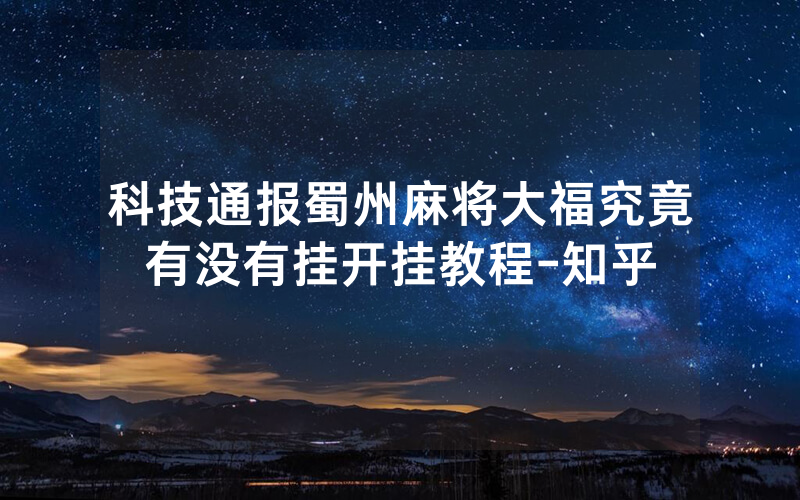 科技通报蜀州麻将大福究竟有没有挂开挂教程-知乎