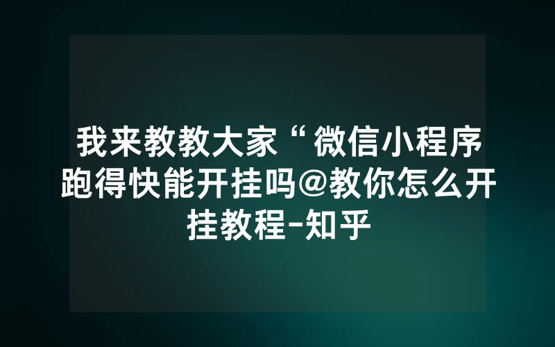 我来教教大家“微信小程序跑得快能开挂吗@教你怎么开挂教程-知乎
