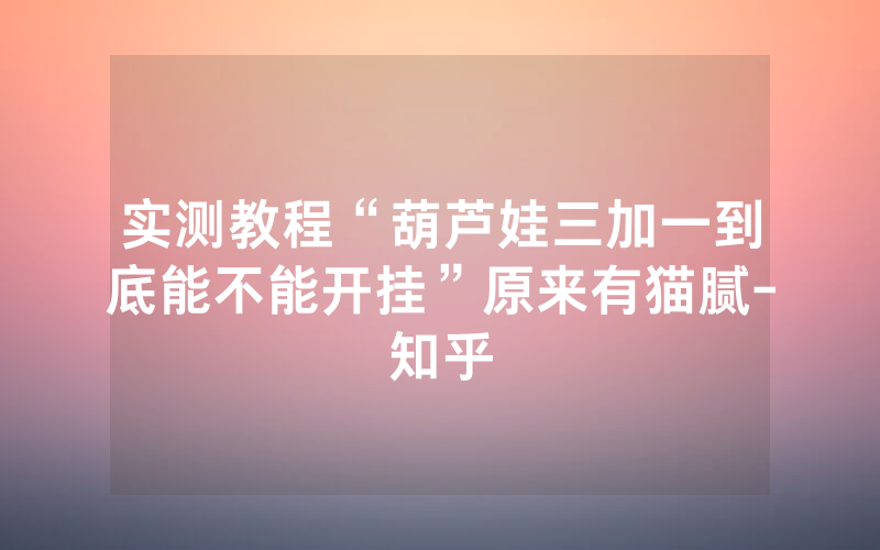 实测教程“葫芦娃三加一到底能不能开挂”原来有猫腻-知乎